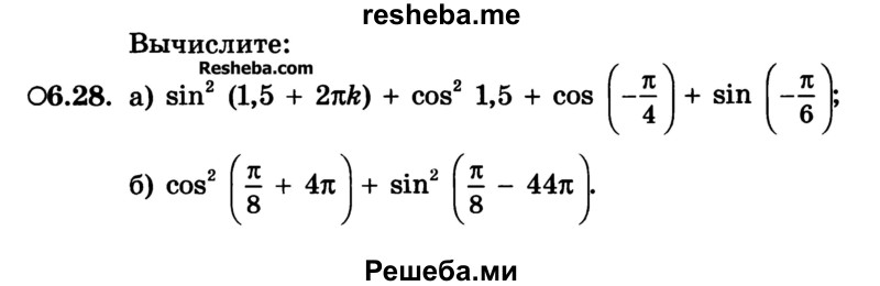 
    6.28. 
a) sin (1,5 + 2πk) + cos2 1,5 + cos ( -π/4) + sin (-π/6);
б) cos2 (π8 + 4π) sin2 (π/8 - 44π)
