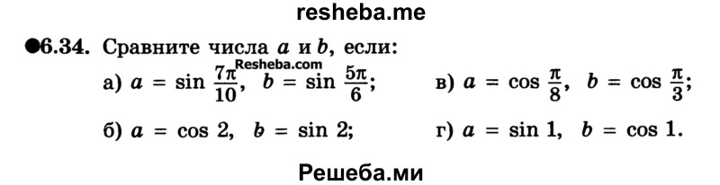 
    6.34. Сравните числа а и b, если:
а) а = sin 7π/10, b = sin 5π/6;
б) а = cos 2, b = sin 2;
в) а = cos  π/8, b = cos π/3
г) a = sin 1, b = cos 1
