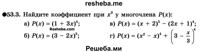 
    53.3. Найдите коэффициент при х3 у многочлена Р(х):
а) Р(х) = (1 + Зх)4;	
б) Р(х) = (3 - 2х)5;
в) Р(х) = (х + 2)5 - (2х + 1)4;
г) Р(х) = (х2 - х)4 + (3 – x/3)4
