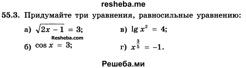
    55.3. Придумайте три уравнения, равносильные уравнению:
а) √2х-1 = 3;	
б) cos х = 3;	
в) lg х2 = 4;
г) x3/5 = -1.
