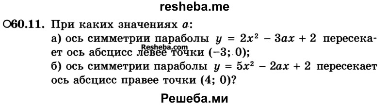 
    60.11. При каких значениях а:
а) ось симметрии параболы у = 2х2 - 3ах + 2 пересекает ось абсцисс левее точки (-3; 0);
б) ось симметрии параболы у = 5х2 - 2ах + 2 пересекает ось абсцисс правее точки (4; 0)?

