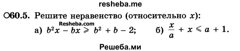 
    60.5.	Решите неравенство (относительно x):
а) b2х - bх ≥ b2 + b - 2; 
б) x/a + х ≤ а + 1.

