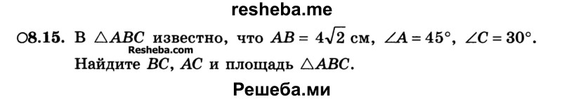 
    8.15.	В АВС известно, что АВ=4√2 см, ∟A = 45°, ∟C = 30°. Найдите ВС, АС и площадь ААВС.
