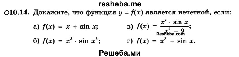 
    10.14. Докажите, что функция у = f(x) является нечетной, если:
а) f(x) = х + sin х;	
б) f(x) = х3 * sin х2;	
в) f(x) = x2 * sinx / x2 - 9;
г) f(x) - х3 - sin х.
