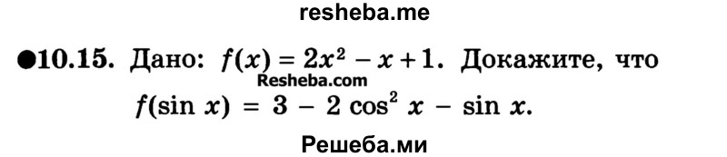 
    10.15. Дано: f(x) = 2х2 - х + 1. Докажите, что f(sin x) = 3 — 2 cos2 х - sin х.
