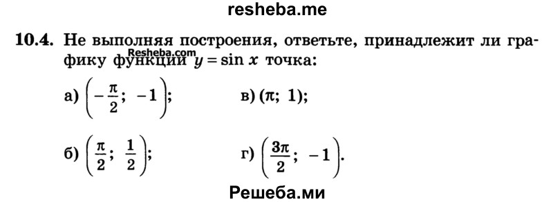 
    10.4. Не выполняя построения, ответьте, принадлежит ли графику функции y = sinx точка: 
а) (-π/2;-1)
б) (π/2 ; 1/2)
в) (π; 1);
г) (3π/2;-1)

