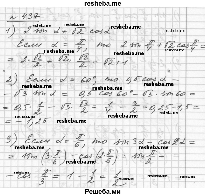  437. Найти значение выражения: 1) 2 sin α + √2 cos α при α = π/4; 2) 0,5 cos α - √3 sin α при α = 60°; 3) sin 3α - cos 2α при α = π/6; 4) cos α/2 + sin α/3 при α = π/2. 