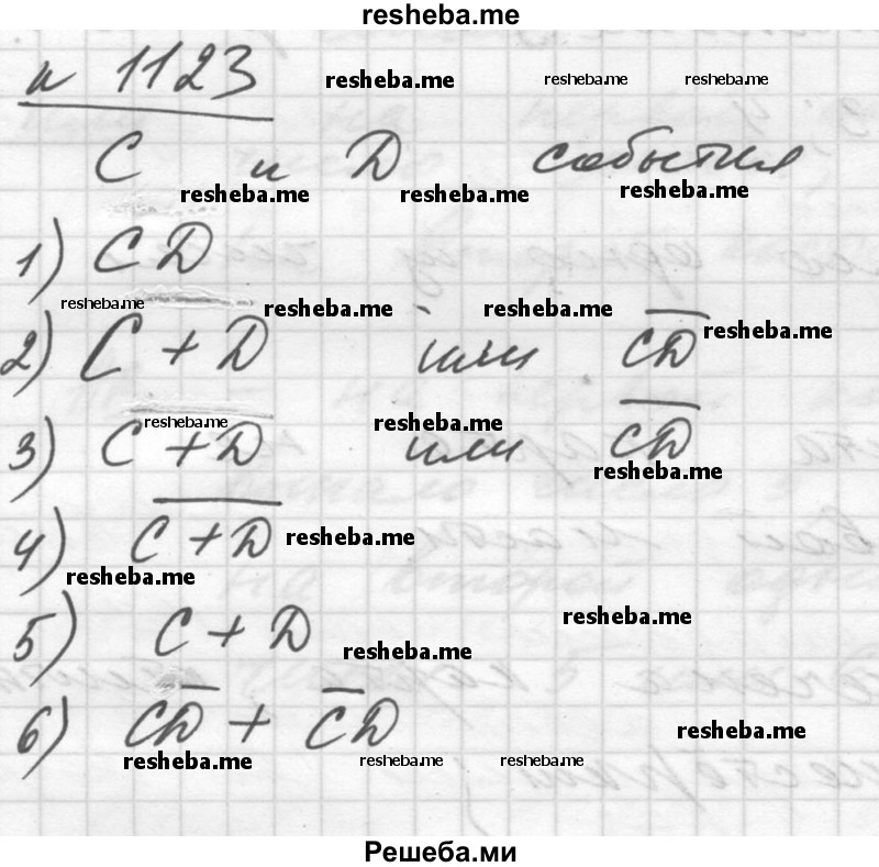 
    1123. Пусть С и D — произвольные события. Записать следующие события:
1) произошли оба данных события;
2) произошло только событие С;
3) произошло только событие D;
4) ни одно из данных событий не произошло;
5) произошло, по крайней мере, одно из данных двух событий;
6)* произошло только одно из данных событий.
