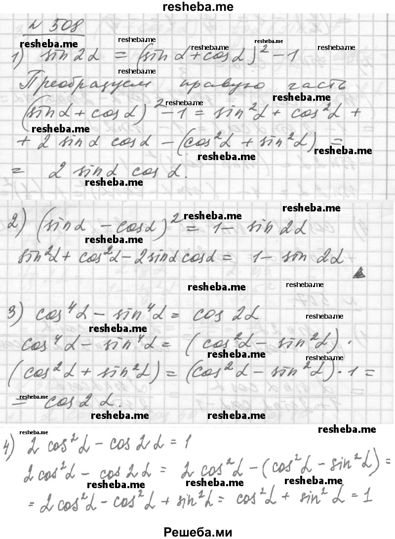 
    508. Доказать тождество:
1) sin 2α = (sin α + cos α)^2 - 1;
2) (sin α - cos α)^2 = 1 - sin 2α;
3) cos^4 α – sin^4 α = cos 2α;
4) 2 cos^2 α - cos 2α = 1.
