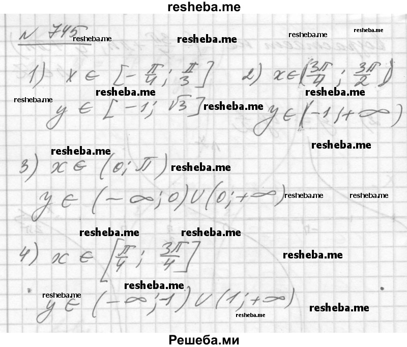 
    745. Найти множество значений функции у = tg х, если х при надлежит промежутку:
1) [-π/4; π/3];
2) (3π/4; 3π/2);
3) (0; π);
4) [π/4; 3π/4].
