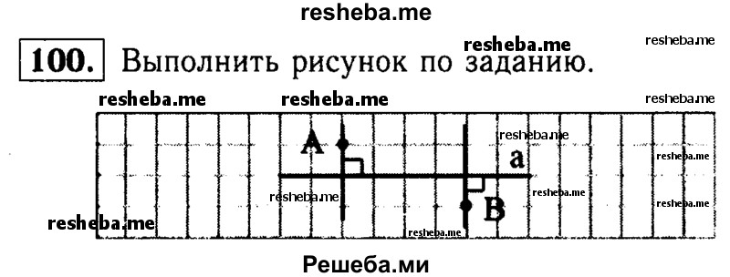  100 Начертите прямую а и отметьте точки А и В, лежащие по разные стороны от прямой а. С помощью чертёжного угольника проведите из этих точек перпендикуляры к прямой а. 