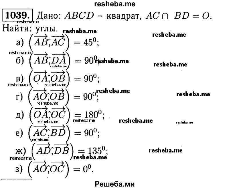 
    1039	Диагонали квадрата ABCD пересекаются в точке О. Найдите угол между векторами: а) АВ и АС; б) АВ и DA; в) OA и ОВ;
г)АО и ОВ; д) OA и ОС; е) АС и BD; ж) AD и DB; з) АО и ОС.
