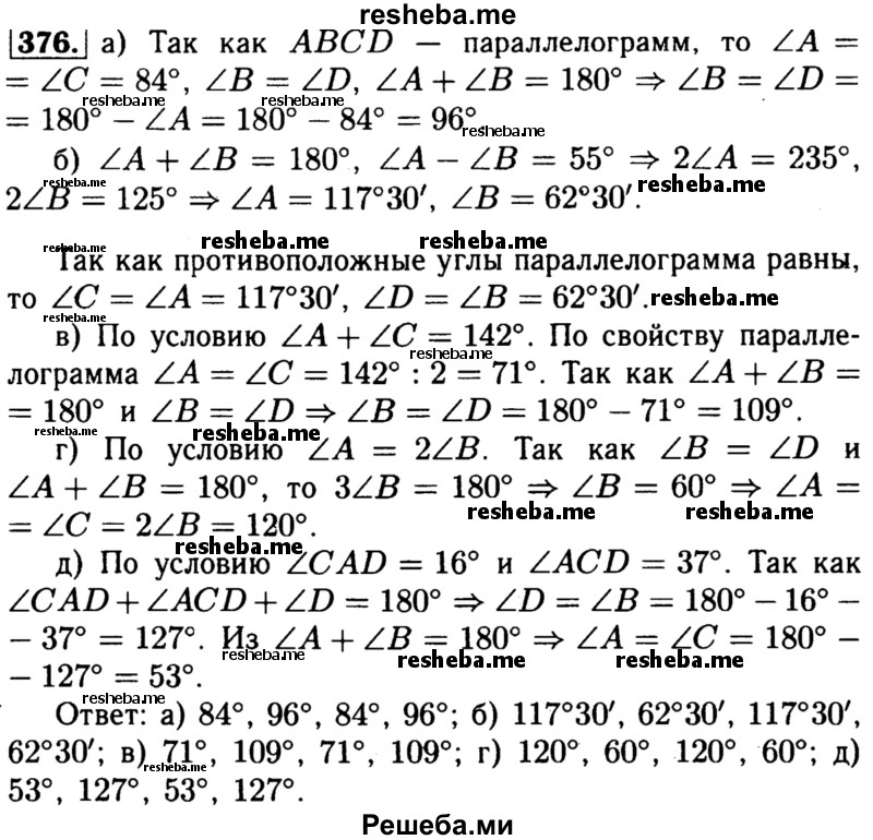 
    376	Найдите углы параллелограмма ABCD, если:
a) ∠A = 84°; б) ∠A-∠B = 55°; в) ∠A + ∠C= 142°; г) ∠A = 2∠B; д) ∠CAD =16°, ∠ACD = 37°.
