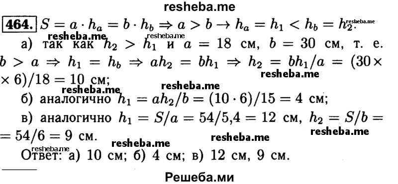 
    464	В Пусть а и b — смежные стороны параллелограмма, S — площадь, а h1, и h2 — его высоты. Найдите: а) h2, если а =18 см, Ь = 30см, h1 = 6 см, h2>h1; б) h1 если а = 10 см, b =15см, h2 = 6 см, h2 > h1;в) h1, и h2, если S = 54 см2, а = 4,5 см, b = 6 см.
