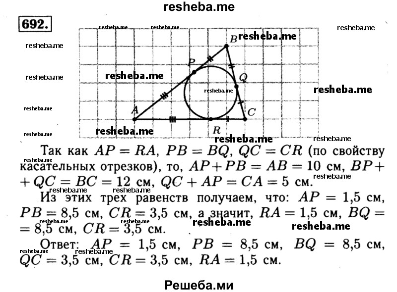
    692	 В треугольник ABC вписана окружность, которая касается сторон АВ, ВС и СА в точках Р, Q и R. Найдите АР, РВ, BQ, QC, CR, RA, если АВ = 10 см, ВС = 12 см, С А = 5 см.
