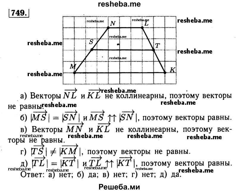 
    749	О Точки S и Т являются серединами боковых сторон MN и LK равнобедренной трапеции MNLK. Равны ли векторы:
a) NL и KL; б) MS и SN; в) MN и KL; г) ~TS и КМ; д) TL
и КТ?
