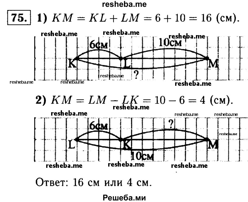 
    75	Три точки К, L, М лежат на одной прямой, KL= 6 см, LM = 10 см. Каким может быть расстояние КМ? Для каждого из возможных случаев сделайте чертёж.
