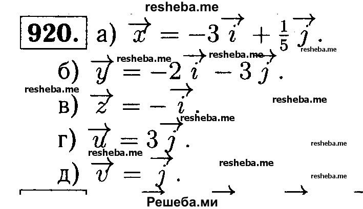 
    920	 Запишите разложение по координатным векторам i и у вектора: а)х{-3; 1/5}; б) у {-2; -3}; в)z {-1;0}; г) u {0;3}; Д) v {0; 1}.
