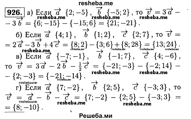 
    926	 Найдите координаты вектора v, если: а) и = 3а - 3b, а {2; -5}, b{-5; 2}; б) и = 2а - 3Ь + 4с, а{ 4; 1}, b {1; 2}, с (2; 7);
в)	v = 3a-2b- ½ c, а {-7; -1}, b {-1; 7}, c{4;-6};
г)	v = a-b-c, а{7;-2}, b{2; 5}, с{-3; 3}.
