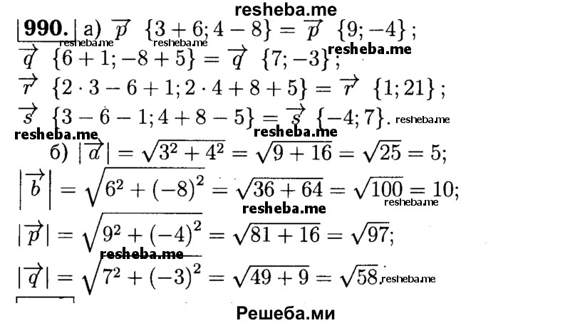 
    990	Даны векторы а{3; 4}, b{6;-8}, с{1; 5}.
а)	Найдите координаты векторов р = a + b, q ~ b + с, r = 2а - b + с, s = а - b - с.
б)	Найдите |а|, |b|, |р|, |q|.
