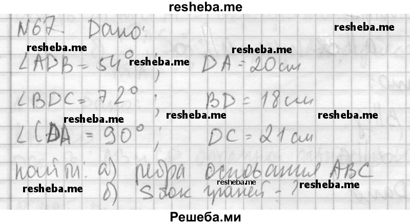 
    67. В тетраэдре DABC дано: угол ADB = 54°,угол BDC = 72°, угол CDA = 90°,DA = 20 см, BD = 18 см, DC = 21 см. Найдите: 
а) ребра основания ABC данного тетраэдра; 
б) площади всех боковых граней.
