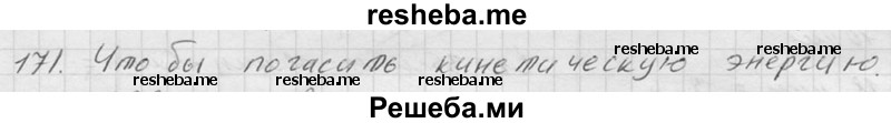     ГДЗ (Решебник ) по
    физике    7 класс
            (Сборник задач)            А.В. Перышкин
     /        задача № / 171
    (продолжение 2)
    