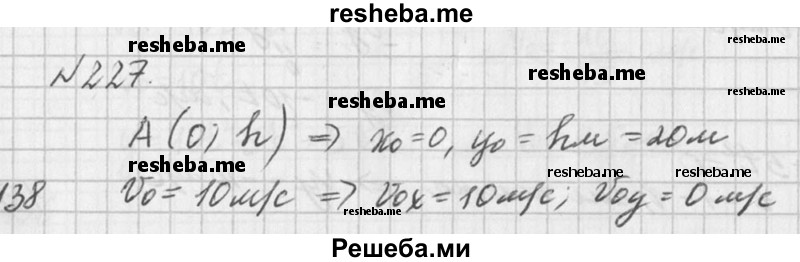 
    227. В выбранной системе отсчёта У г (рис. 33) указаны положение материальной точки А и её скорость v = 10 м/с при А	v t = 0. Написать уравнения движения х  = x(t) и у = y(t), а также уравнение траектории у = у(х), если OA = 20 м. Решив полученные уравнения, найти: а) время полёта тела; б) дальность полёта.
