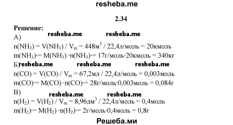 
    2.34.	Рассчитайте, какую массу будут иметь следующие объемы газов, взятые при нормальных условиях: 
а) 448 м³ аммиака;
б) 67,2 мл оксида углерода(ll); 
в) 8,96 дм³ водорода.
