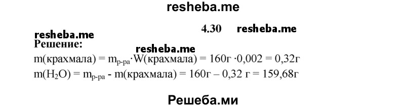 
    4.30.	Для обнаружения иода используют водный раствор крахмала с массовой долей крахмала в нем 0,2%. Рассчитайте массы крахмала и воды, необходимых для приготовления 160 г такого раствора.
