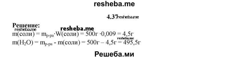 
    4.37.	Вычислите массы соли и воды, необходимых для приготовления 0,5 кг 0,9%-ного физиологического раствора, используемого в медицине.
