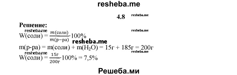 
    4.8.	Вычислите массовую долю (в процентах) растворенного вещества в растворе, приготовленном из 15 г соли и 185 г воды.
