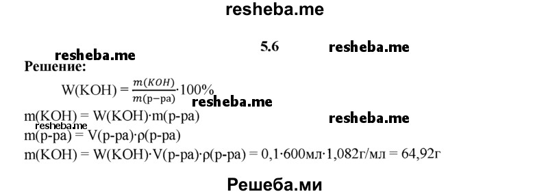 
    5.6.	Вычислите массу гидроксида калия в растворе объемом 600 мл (плотность 1,082 г/мл), если массовая доля КОН составляет 10%.

