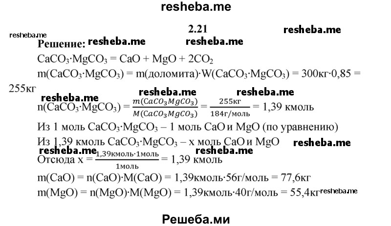 
    2.21.	Массовая доля примесей в доломите (СаСO₃ • MgCO₃) составляет 15%. Вычислите массы оксидов кальция и магния, полученных при обжиге 300 кг доломита.
