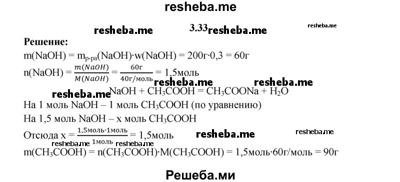 
    3.33.	Для нейтрализации столового уксуса понадобилось 200 г 30%-ного раствора гидроксида натрия. Вычислите массу и количество вещества уксусной кислоты, вступившей в реакцию.
