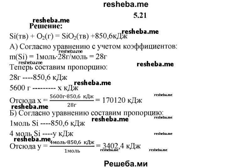 
    5.21.	По термохимическому уравнению реакции
Si(тв) + O₂(г) = SiO₂(тв) + 850,6 кДж
вычислите, какое количество теплоты может выделиться, если сжечь в кислороде: 
а) 5,6 кг кремния; 
б) 4 моль кремния.
