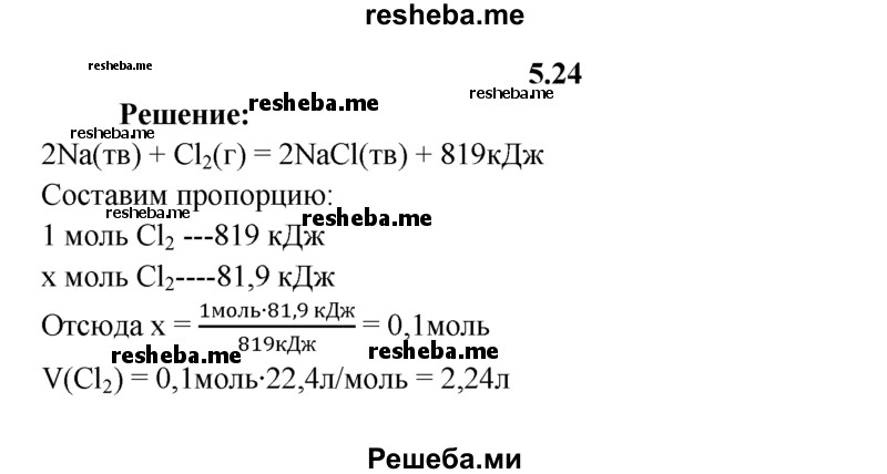 
    5.24.	По термохимическому уравнению реакции
2Na(тв) + Сl₂(г) = 2NaCl(тв) + 819 кДж
вычислите объем (н. у.) и количество вещества хлора, вступившего в реакцию, если известно, что выделилось 81,90 кДж теплоты.
