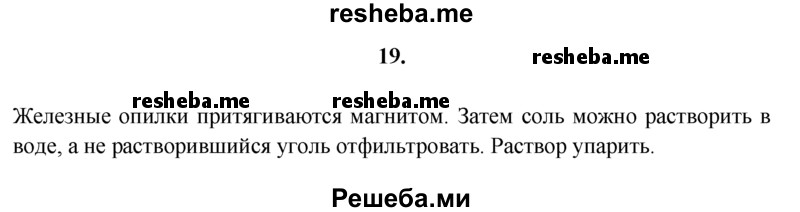 
    19.	Разъясните, как очистить поваренную соль от случайно попавших в нее угольной пыли и железных опилок.
