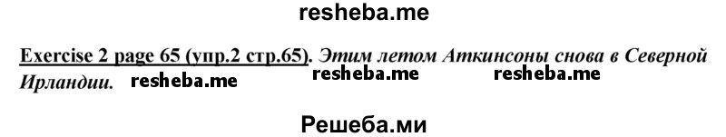     ГДЗ (Решебник к учебнику 2015) по
    английскому языку    5 класс
                В.П. Кузовлев
     /        страница / 65
    (продолжение 2)
    