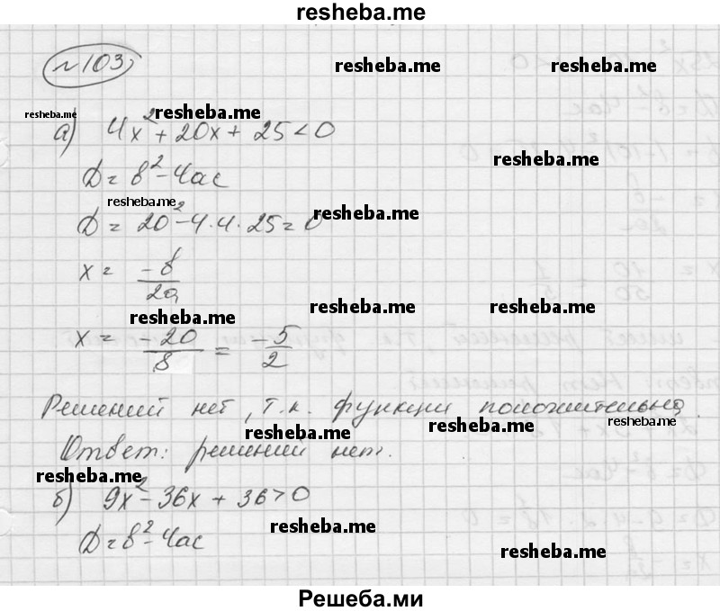  103. Решите неравенство: а) 4х2 + 20х + 25 < 0; б) 9х2 – 36x + 36 > 0; в) 49x2 + 14х + 1 > 0; г) 25х2 – 10x + 1 < 0; д) 2х2 + Зх + 1*1/8 > 0; е) 9х2 – 10x + 2*7/9 < 0. 