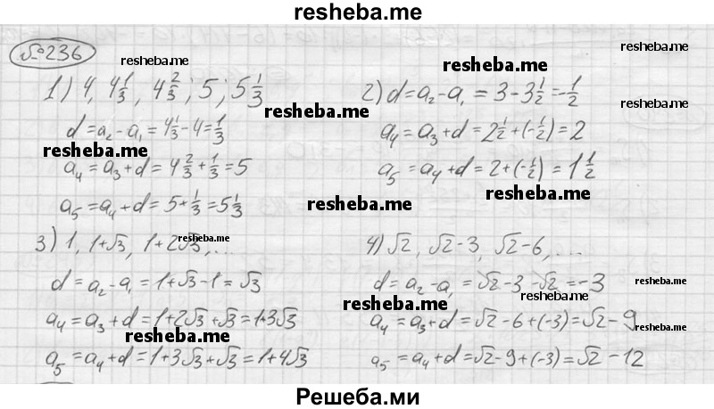 
    236.	Найти разность арифметической прогрессии и записать её четвёртый и пятый члены:
1) 4, 4 1/3, 4 2/3, ...;	
2) 3 1/2, 3, 2 1/2, ...;
3) 1, 1 + √3 , 1 + 2√3, ...; 
4) √2, √2 - 3, √2 - 6 ....
