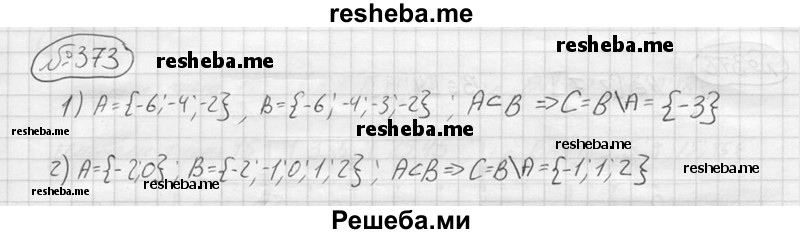 
    373.	Найти дополнение множества А до множества В, если:
1)	А = {-6;-4;-2}, В = {-6;-4;-3;-2};
2)	А = {-2; 0}, В = {-2; -1; 0; 1; 2}.
