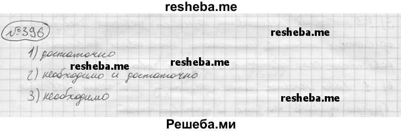 
    396. Заменить многоточие словами «необходимо», «достаточно» или «необходимо и достаточно» таким образом, чтобы полученное утверждение было истинным:
1)	для того чтобы сумма двух натуральных чисел делилась на 2, ..., чтобы числа были чётными;
2)	для того чтобы число делилось на 9, ..., чтобы сумма его цифр делилась на 9;
3)	для того чтобы числа и х2 были корнями уравнения х^2 + рх + q = 0, ..., чтобы х1х2 = q.
