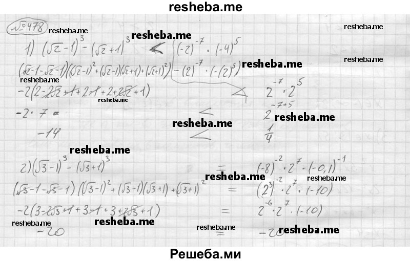 
    478.	Сравнить значения выражений:
1)	(√2 - l)^3- (√2 + l)^3 и (-2)^(-7)∙ (-4)^5;
2)	(√3 - l)^3- (√3 + l)^3 и (-8)^(-2)∙ 2^7 ∙ (-0,1)^(-1).
