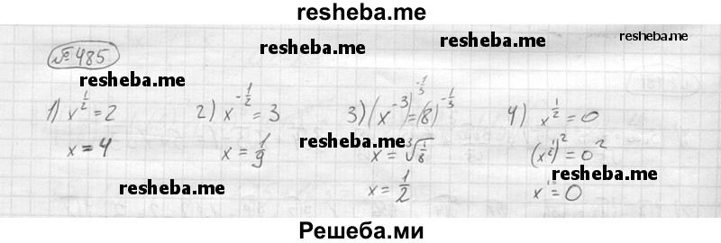 
    485.	Решить уравнение:
1) х^(1/2) = 2;
2) х^(-1/2) = 3; 
3)х^(-3) = 8; 
4)х^(1/2)=0.
