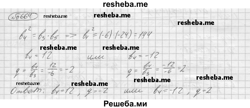 
    664.	Найти четвёртый член и знаменатель геометрической прогрессии, если b3 = -6 и b5 = -24.
