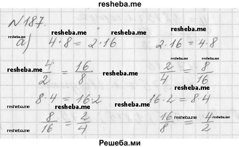  187. Составьте различные пропорции, используя следующие произведения: а) 4 * 8 = 2 * 16; б) 25 * 3 = 15 * 5; в) 6 * 9 = 3 * 18; г) 4,8 * 0,4 = 1,6 * 1,2. 