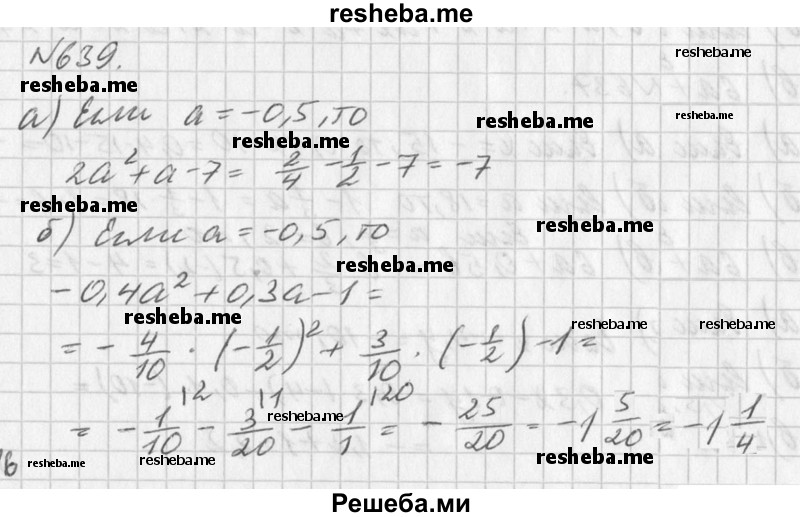 
    639. Найдите значение данного многочлена при а = -0,5: 
а) 2а^2 + а-7; 
б) -0,4а^2 + 0,3а - 1.
