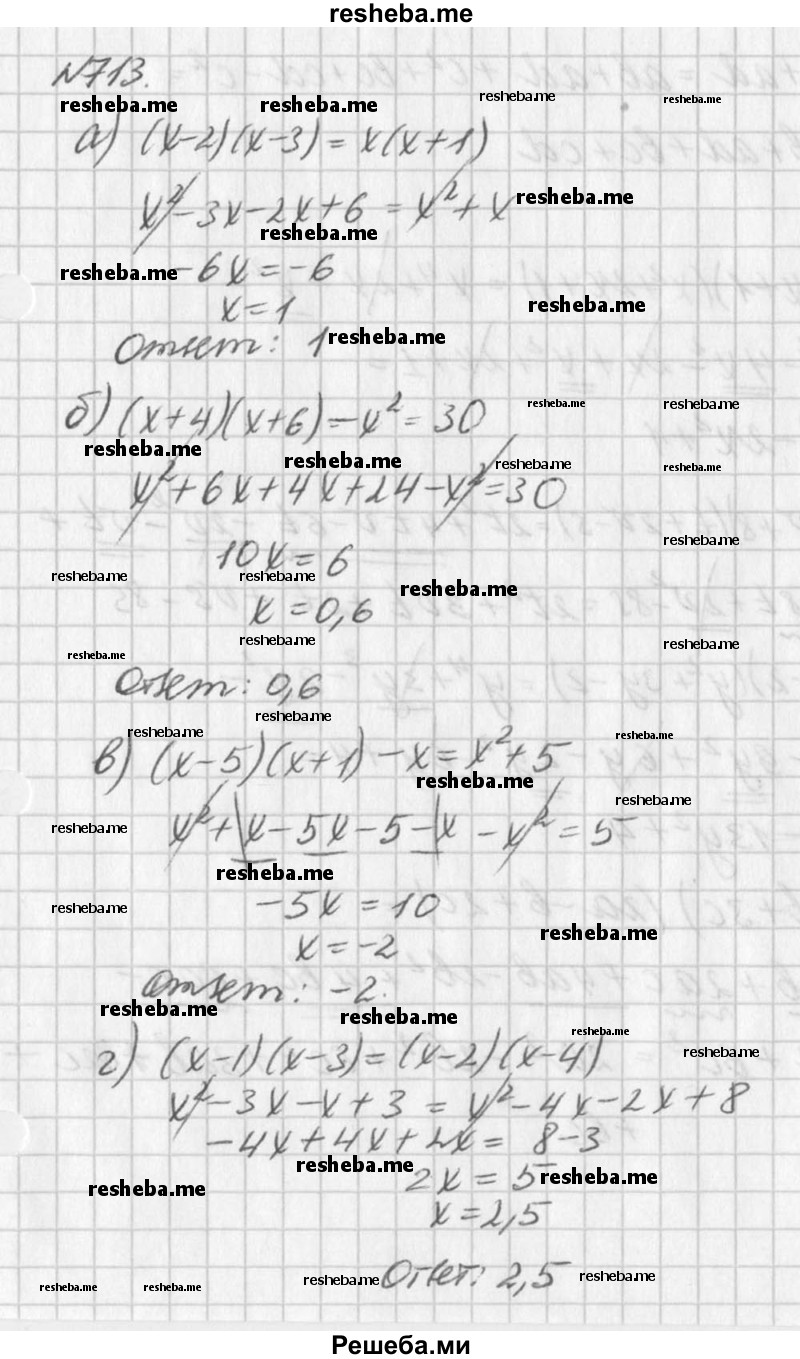 
    713. Решите уравнение:
а) (х - 2)(х - 3) = х(х + 1);
б) (х + 4)(х + 6) – х^2 = 30; 
в) (х - 5)(х + 1) - х = х^2 + 5;
г) (х - 1)(х - 3) = (х - 2)(х - 4).
