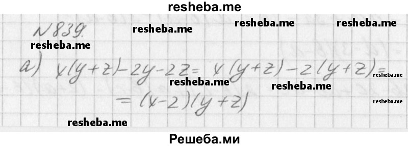
    839. Заключите два последних слагаемых в скобки, поставив перед ними знак «-», и затем выполните разложение на множители:
а) х(у + 2) - 2у - 2z;
б) а(b + с) - 6 - с;	
в) а(b - с) – 4b + 4с;	
г) а(а - b) - ас + bс;	
д) х(у - z) - у + z;
е) 2b(х - у) + у - х;
ж) 5(с - b) + аb - ас;
з) 2(х - с) - bх + bc.
