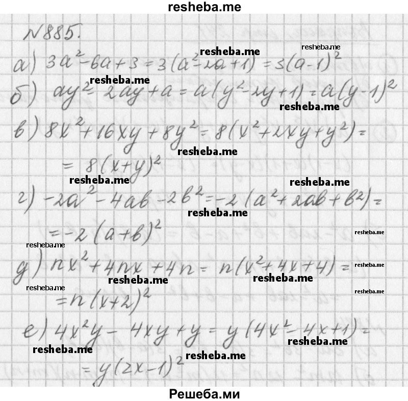 
    885. а)	За^2 - 6а + 3;		
б) ay^2 - 2ay + a;		
в) 8х^2 + 16ху + 8у^2;
г) -2а^2 - 4аb – 2b^2;
д) nх^2 + 4nх + 4n;
е) 4х^2у - 4ху + у.
